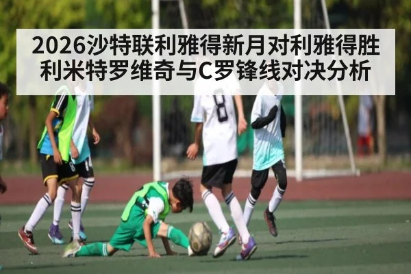 2026沙特联利雅得新月对利雅得胜利米特罗维奇与C罗锋线对决分析