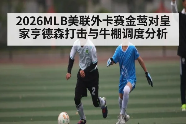 2026MLB美联外卡赛金莺对皇家亨德森打击与牛棚调度分析
