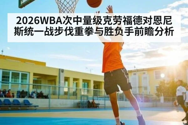 2026WBA次中量级克劳福德对恩尼斯统一战步伐重拳与胜负手前瞻分析